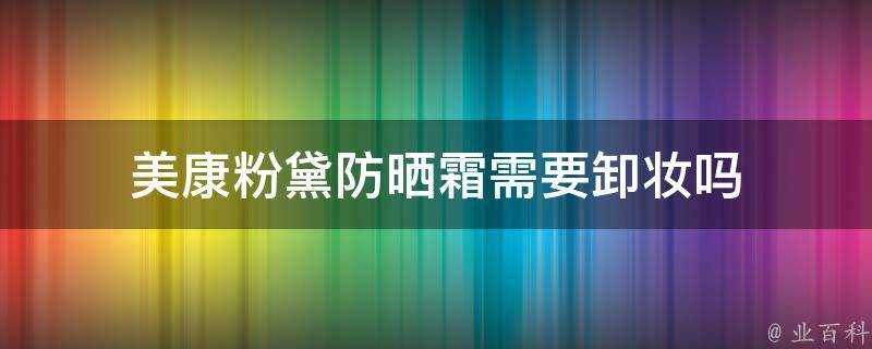 美康粉黛防曬霜需要卸妝嗎