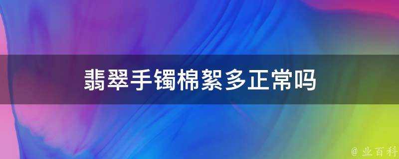 翡翠手鐲棉絮多正常嗎