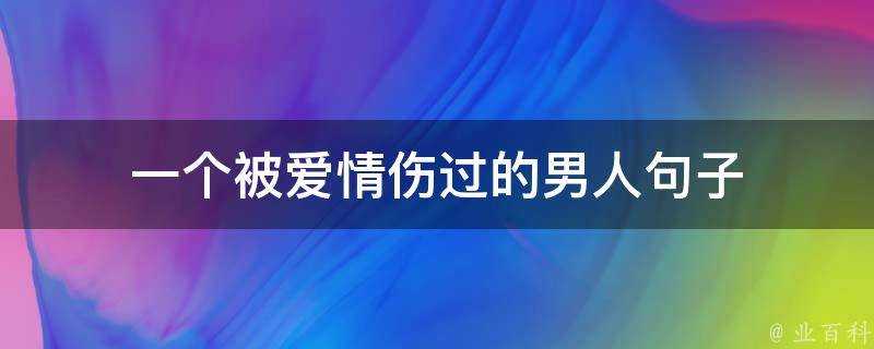 一個被愛情傷過的男人句子