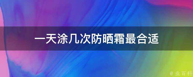 一天塗幾次防曬霜最合適