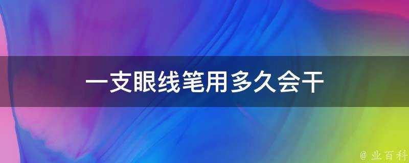 一支眼線筆用多久會幹