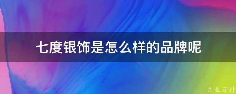 七度銀飾是怎麼樣的品牌呢