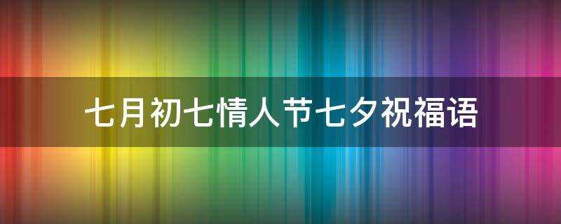 七月初七情人節七夕祝福語