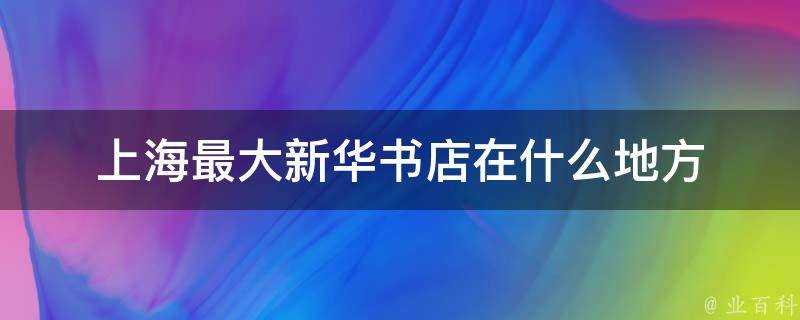 上海最大新華書店在什麼地方