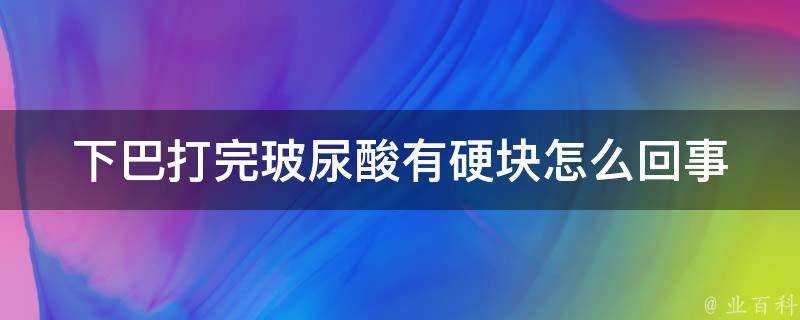 下巴打完玻尿酸有硬塊怎麼回事