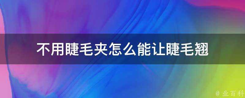 不用睫毛夾怎麼能讓睫毛翹