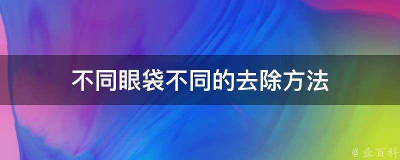 不同眼袋不同的去除方法