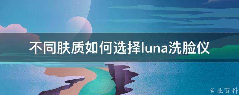 不同膚質如何選擇luna洗臉儀