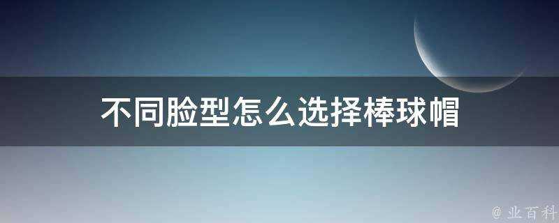 不同臉型怎麼選擇棒球帽