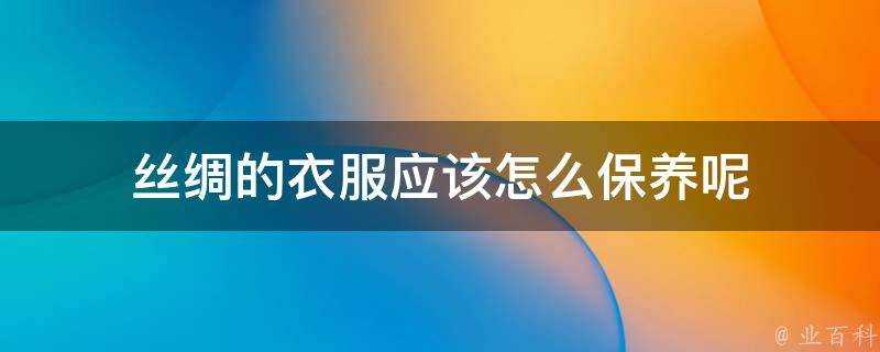 絲綢的衣服應該怎麼保養呢