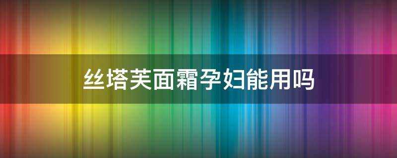 絲塔芙面霜孕婦能用嗎