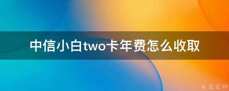 中信小白two卡年費怎麼收取