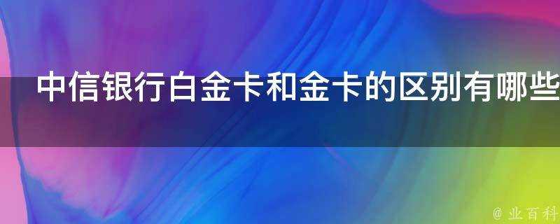 中信銀行白金卡和金卡的區別有哪些