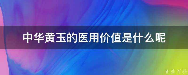 中華黃玉的醫用價值是什麼呢