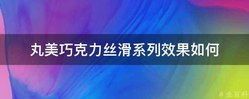 丸美巧克力絲滑系列效果如何