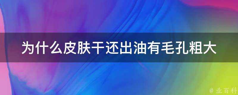 為什麼面板幹還出油有毛孔粗大