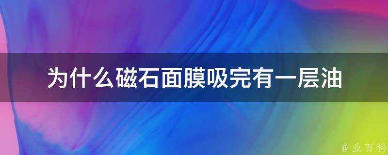 為什麼磁石面膜吸完有一層油