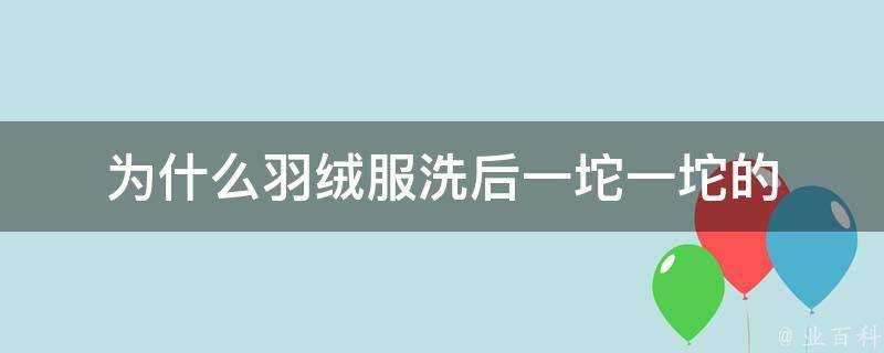 為什麼羽絨服洗後一坨一坨的