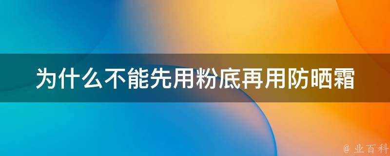 為什麼不能先用粉底再用防曬霜