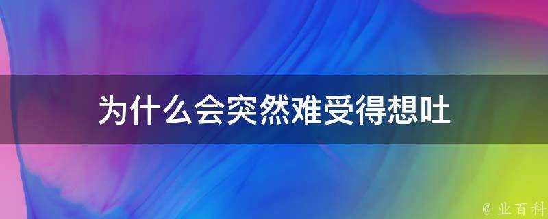 為什麼會突然難受得想吐