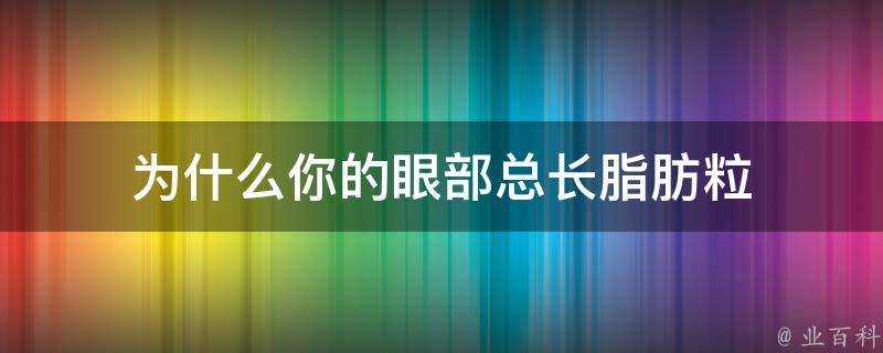 為什麼你的眼部總長脂肪粒