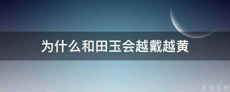 為什麼和田玉會越戴越黃