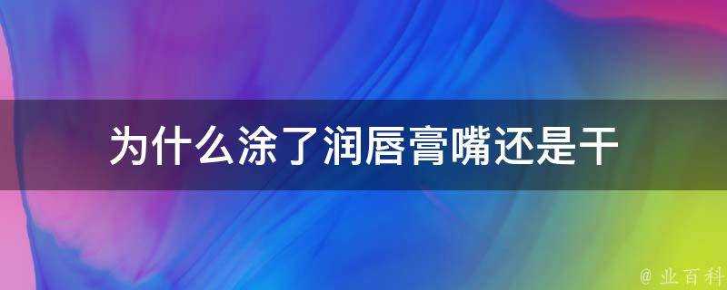 為什麼塗了潤唇膏嘴還是幹