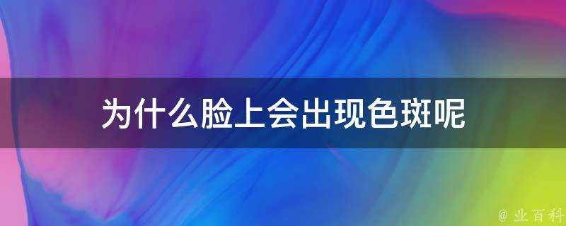 為什麼臉上會出現色斑呢