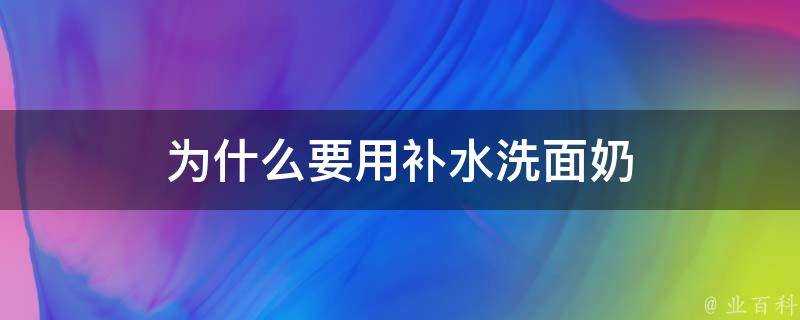 為什麼要用補水洗面奶