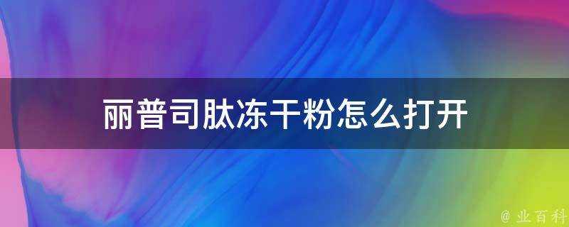 麗普司肽凍乾粉怎麼開啟