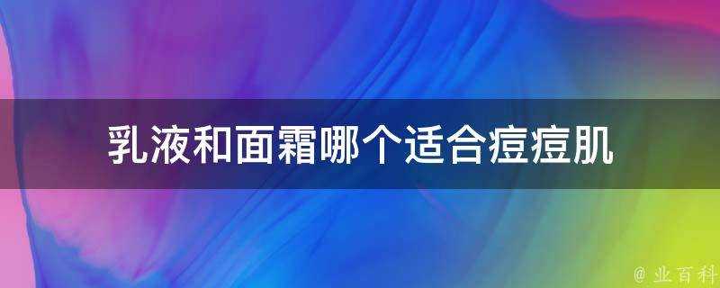 乳液和麵霜哪個適合痘痘肌