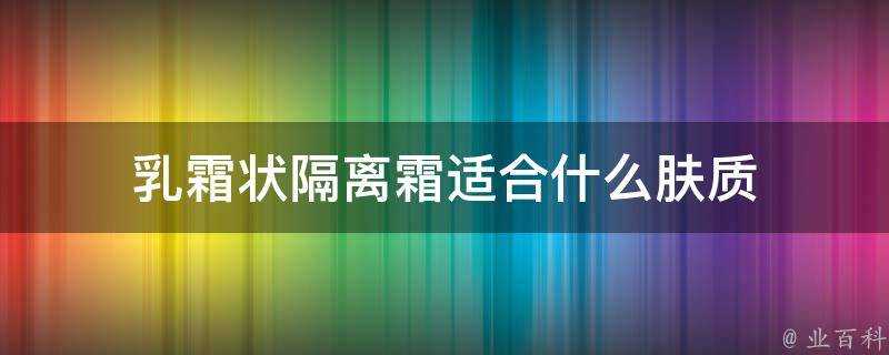 乳霜狀隔離霜適合什麼膚質