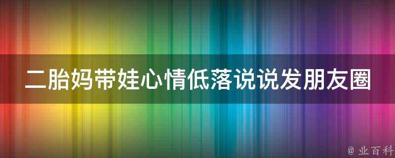 二胎媽帶娃心情低落說說發朋友圈