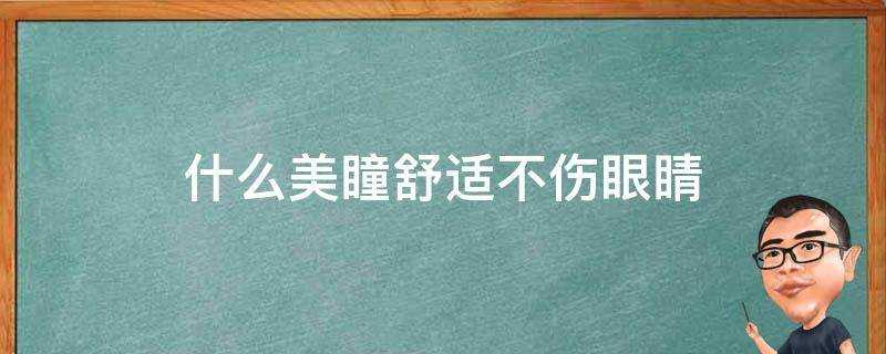 什麼美瞳舒適不傷眼睛