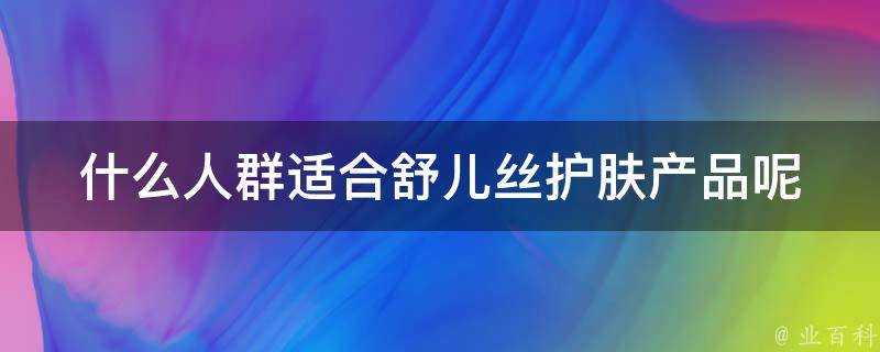 什麼人群適合舒兒絲護膚產品呢