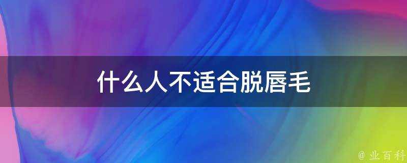 什麼人不適合脫唇毛