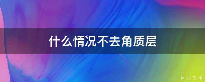 什麼情況不去角質層