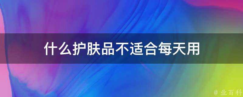 什麼護膚品不適合每天用