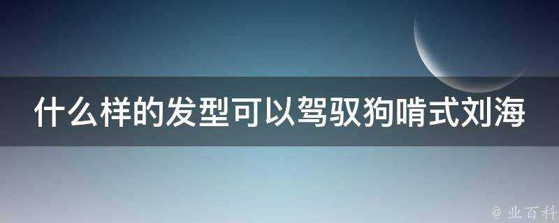 什麼樣的髮型可以駕馭狗啃式劉海