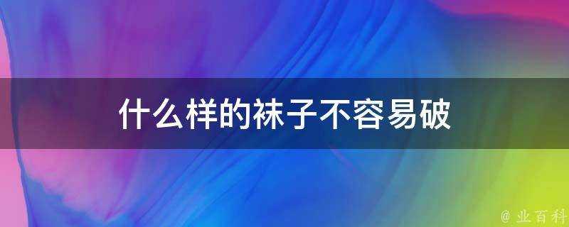 什麼樣的襪子不容易破