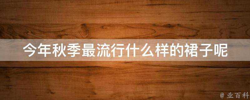 今年秋季最流行什麼樣的裙子呢