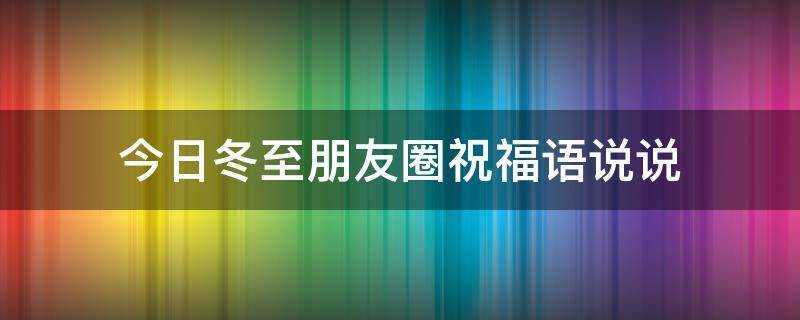 今日冬至朋友圈祝福語說說