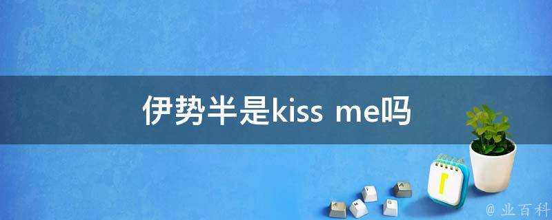 伊勢半是kiss me嗎