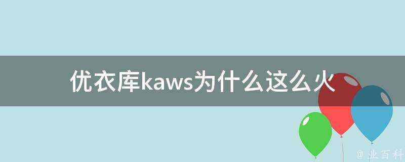 優衣庫kaws為什麼這麼火