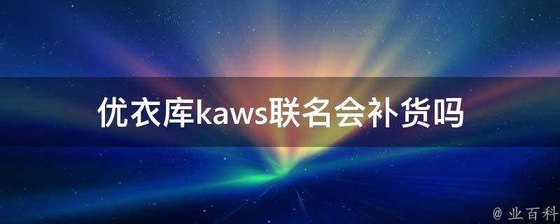 優衣庫kaws聯名會補貨嗎