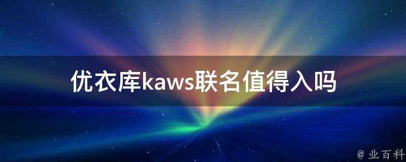 優衣庫kaws聯名值得入嗎