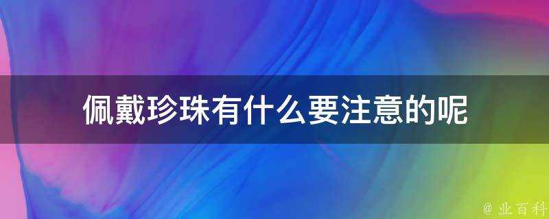 佩戴珍珠有什麼要注意的呢