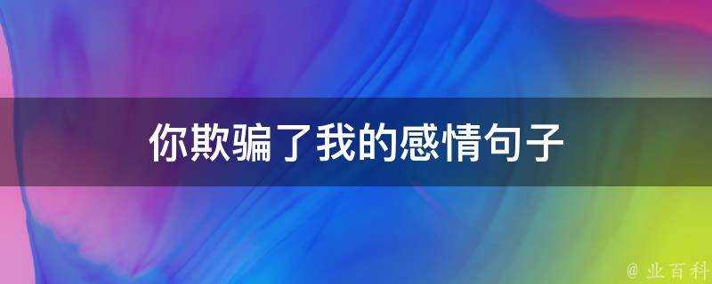 你欺騙了我的感情句子