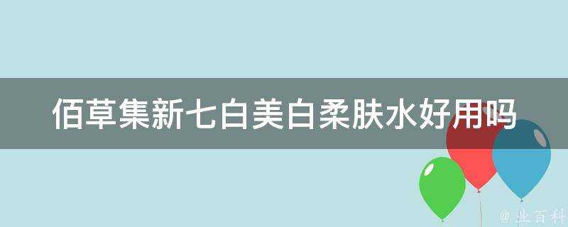 佰草集新七白美白柔膚水好用嗎