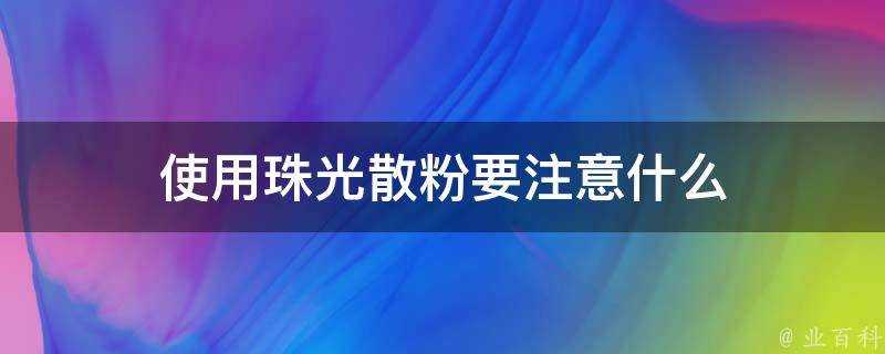 使用珠光散粉要注意什麼